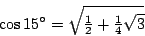\begin{displaymath}
\cos15{}^\circ =\sqrt{\smash{\textstyle\frac12}+\smash{\textstyle\frac14}\sqrt3}
\end{displaymath}