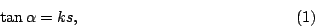 \begin{displaymath}
\tan\alpha = ks, \eqno(1)
\end{displaymath}