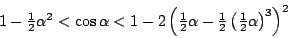 \begin{displaymath}
1-\textstyle\frac 12\alpha^2<\cos\alpha<
1-2\left(\textstyle...
...tstyle\frac 12\left(\textstyle\frac 12\alpha\right)^3\right)^2
\end{displaymath}