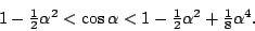 \begin{displaymath}
1-\textstyle\frac 12\alpha^2<\cos\alpha<1-\textstyle\frac 12\alpha^2+\textstyle\frac 18\alpha^4.
\end{displaymath}
