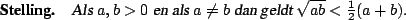 \begin{stelling}
Als $a,b>0$ en als $a\neq b$ dan geldt $\sqrt{ab}<\frac12(a+b)$.
\end{stelling}