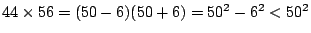 $
44\times56={(50-6)}{(50+6)}=50^2-6^2<50^2
$