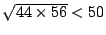$\sqrt{44\times56}<50$