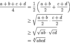 \begin{displaymath}
\eqalign{{a+b+c+d\over4}&={1\over2}\left({a+b\over2}+{c+d\o...
...
&\ge\sqrt{\sqrt{ab}\cdot\sqrt{cd}}\cr
&=\root4\of{abcd}}
\end{displaymath}