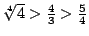 $\root4\of4>\frac43>\frac54$