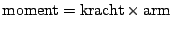 $\mathrm{moment}=\mathrm{kracht}\times\mathrm{arm}$