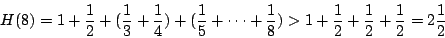 \begin{displaymath}
H(8)=1+\frac12+(\frac13+\frac14)+(\frac15+\cdots+\frac18)>1+\frac12+\frac12+\frac12 =2\frac12
\end{displaymath}