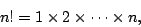 \begin{displaymath}
n!=1\times2\times\cdots\times n,
\end{displaymath}