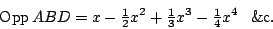 \begin{displaymath}
\mathop{\mathrm{Opp}} ABD
=x-{\textstyle\frac{1}{2}}x\sp2+{\...
...{3}}x\sp3-{\textstyle\frac{1}{4}}x\sp4\phantom{+}\mathrm{\&c}.
\end{displaymath}