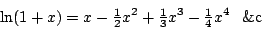 \begin{displaymath}
\ln(1+x)=x-{\textstyle\frac{1}{2}}x\sp2+{\textstyle\frac{1}{3}}x\sp3-{\textstyle\frac{1}{4}}x\sp4\phantom{+}\mathrm{\&c}
\end{displaymath}