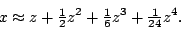 \begin{displaymath}
x\approx z+{\textstyle\frac{1}{2}}z\sp2+{\textstyle\frac{1}{6}}z\sp3+{\textstyle\frac{1}{24}}z\sp4.
\end{displaymath}