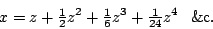 \begin{displaymath}
x=z+{\textstyle\frac{1}{2}}z\sp2+{\textstyle\frac{1}{6}}z\sp3+{\textstyle\frac{1}{24}}z\sp4 \phantom{+}\mathrm{\&c}.
\end{displaymath}