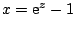 $x=\mbox{e}^z-1$