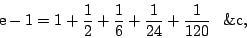 \begin{displaymath}
\mbox{e}-1=1+\frac12+\frac16+\frac1{24}+\frac1{120}\phantom{+}\mathrm{\&c},
\end{displaymath}