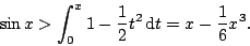 \begin{displaymath}
\sin x > \int_0^x 1-\frac12t^2\,\mathrm{d}t=x-\frac16x^3.
\end{displaymath}