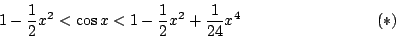 \begin{displaymath}
1-\frac12x^2<\cos x<1-\frac12x^2+\frac1{24}x^4\eqno(*)
\end{displaymath}