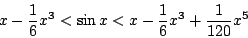 \begin{displaymath}
x-\frac16x^3<\sin x<x-\frac16x^3+\frac1{120}x^5
\end{displaymath}