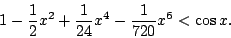 \begin{displaymath}
1-\frac12x^2+\frac1{24}x^4-\frac1{720}x^6<\cos x.
\end{displaymath}