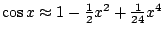 $\cos x\approx 1-\frac12x^2+\frac1{24}x^4$