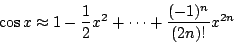 \begin{displaymath}
\cos x\approx 1-\frac12x^2+\cdots+\frac{(-1)^n}{(2n)!}x^{2n}
\end{displaymath}