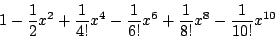\begin{displaymath}
1-\frac12x^2+\frac1{4!}x^4-\frac1{6!}x^6+\frac1{8!}x^8-\frac1{10!}x^{10}
\end{displaymath}
