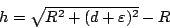 \begin{displaymath}
h=\sqrt{R^2+(d+\varepsilon )^2}-R
\end{displaymath}