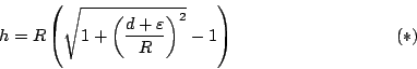 \begin{displaymath}
h=R\left(\sqrt{1+\left(\frac{d+\varepsilon }R\right)^2}-1\right) \eqno(*)
\end{displaymath}