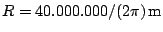 $R=40.000.000/(2\pi)\,\mathrm {m}$