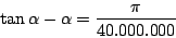 \begin{displaymath}
\tan\alpha-\alpha=\frac\pi{40.000.000}
\end{displaymath}