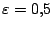 $\varepsilon =0{,}5$