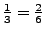 $\frac13=\frac26$