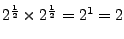 $2^{\frac12}\times 2^{\frac12}=2^1=2$