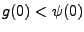$g(0)<\psi(0)$