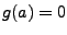 $g(a)=0$