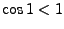 $\cos 1<1$