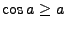 $\cos a\ge a$