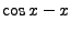 $\cos x-x$