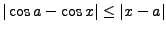 $\vert\cos a-\cos x\vert\le\vert x-a\vert$