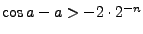 $\cos a-a>-2\cdot 2^{-n}$