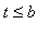 t <= b