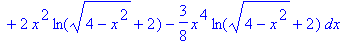 Int1 := int(4*(4-x^2)^(1/2)-2*x^2*ln(-(4-x^2)^(1/2)+2)-3/2*x^2*(4-x^2)^(1/2)+3/8*x^4*ln(-(4-x^2)^(1/2)+2)+2*x^2*ln((4-x^2)^(1/2)+2)-3/8*x^4*ln((4-x^2)^(1/2)+2),x = -2 .. 2)